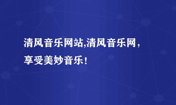 清风音乐网站,清风音乐网，享受美妙音乐！