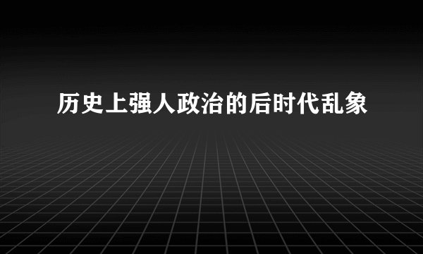 历史上强人政治的后时代乱象