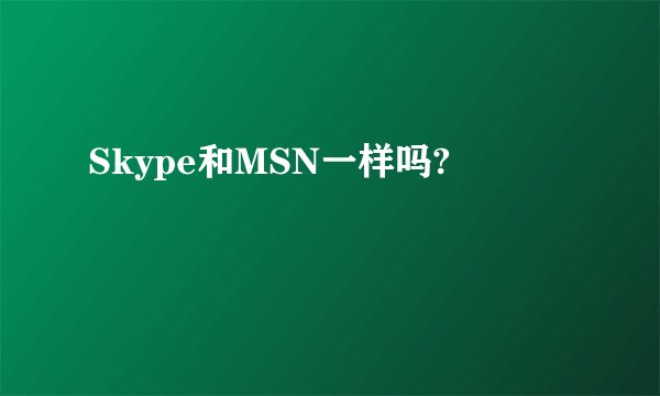 Skype和MSN一样吗?