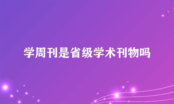 学周刊是省级学术刊物吗
