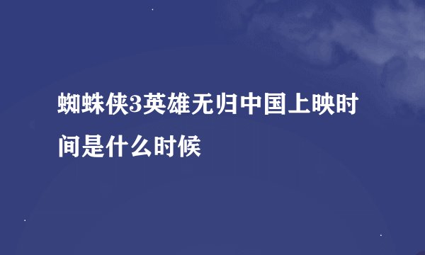 蜘蛛侠3英雄无归中国上映时间是什么时候