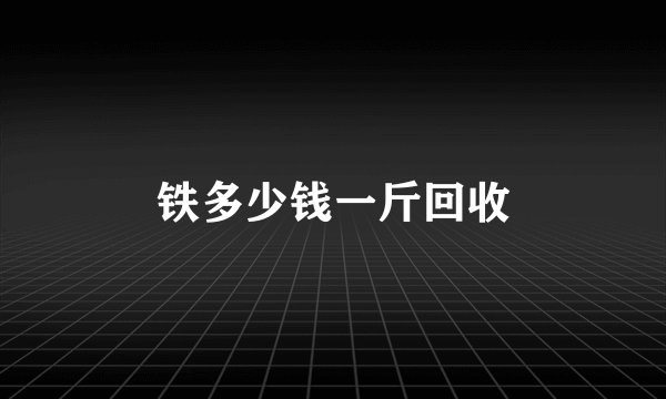 铁多少钱一斤回收