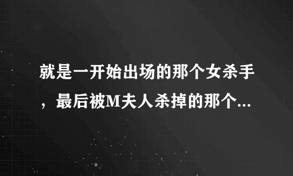 就是一开始出场的那个女杀手，最后被M夫人杀掉的那个啊 ～～ 不是安雅和MAGGIE Q,