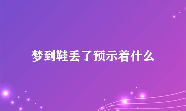 梦到鞋丢了预示着什么