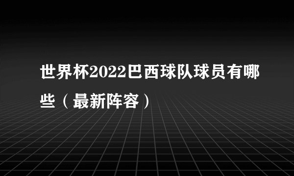 世界杯2022巴西球队球员有哪些（最新阵容）