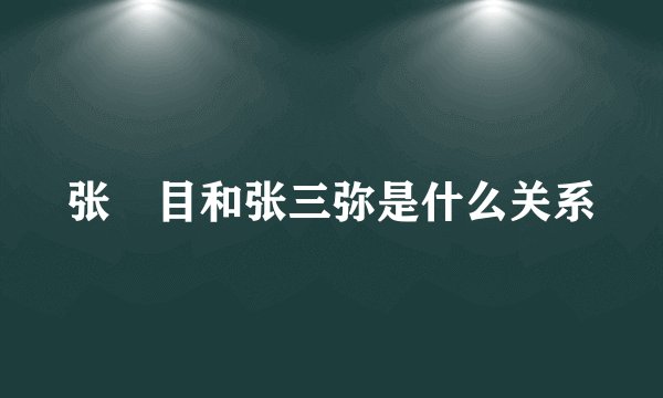 张嫮目和张三弥是什么关系