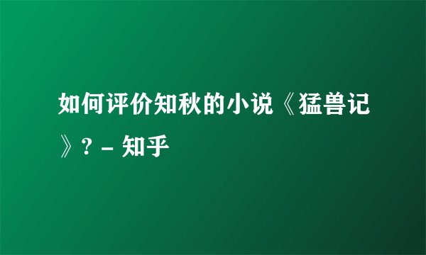 如何评价知秋的小说《猛兽记》? - 知乎