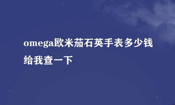 omega欧米茄石英手表多少钱给我查一下