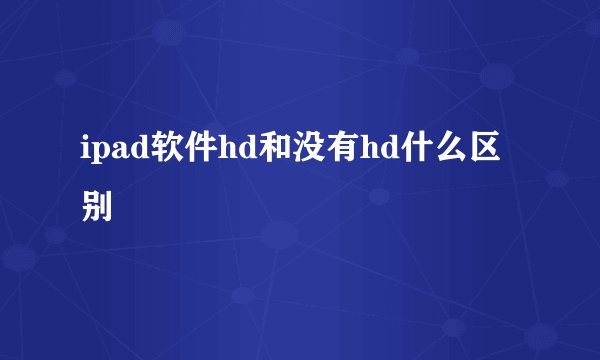 ipad软件hd和没有hd什么区别