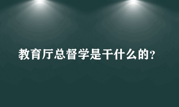 教育厅总督学是干什么的？
