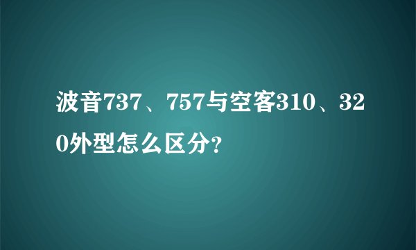 波音737、757与空客310、320外型怎么区分?