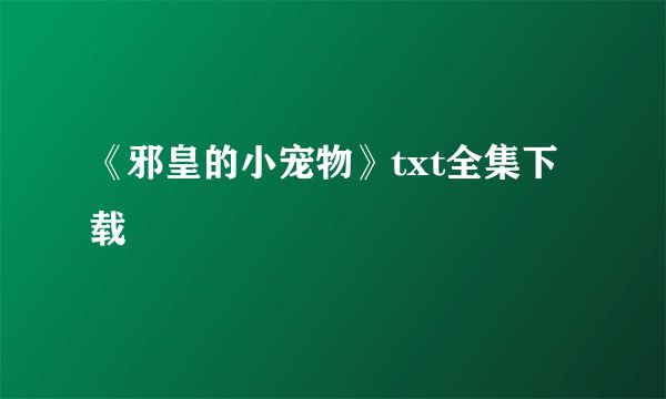 《邪皇的小宠物》txt全集下载