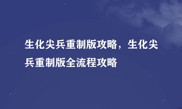生化尖兵重制版攻略,生化尖兵重制版全流程攻略