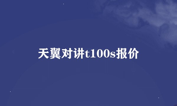 天翼对讲t100s报价