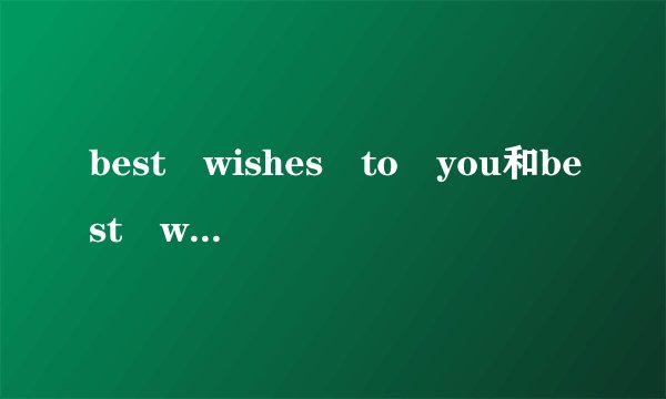 best wishes to you和best wishes for you有什么区