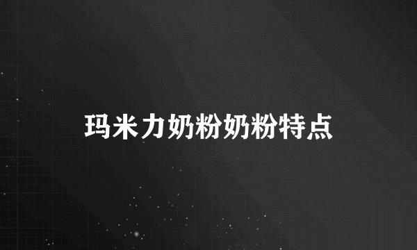 玛米力奶粉奶粉特点