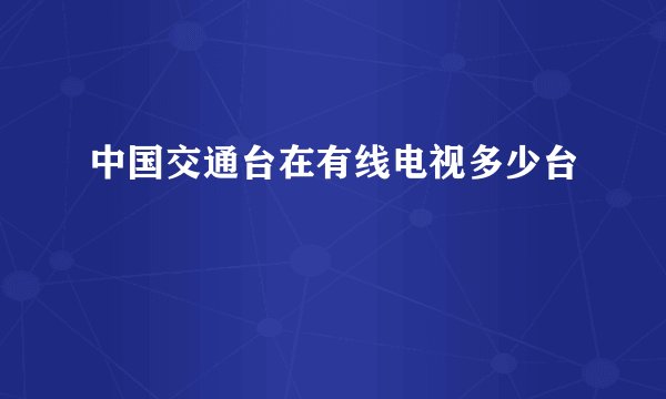 中国交通台在有线电视多少台