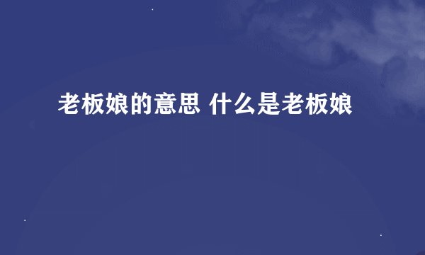 老板娘的意思 什么是老板娘