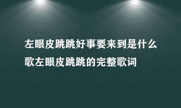 左眼皮跳跳好事要来到是什么歌左眼皮跳跳的完整歌词