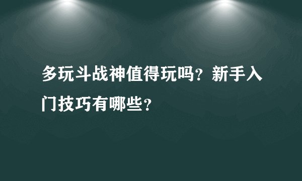 多玩斗战神值得玩吗？新手入门技巧有哪些？