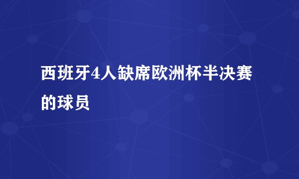 西班牙4人缺席欧洲杯半决赛的球员