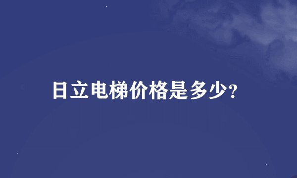 日立电梯价格是多少？