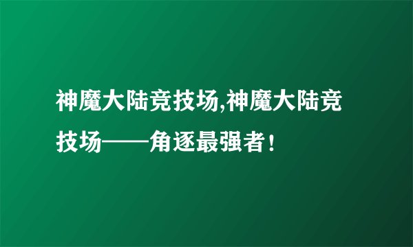 神魔大陆竞技场,神魔大陆竞技场——角逐最强者!