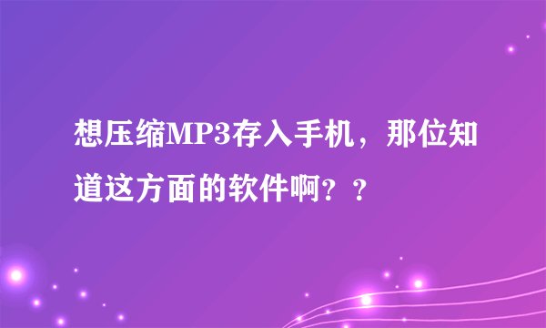 想压缩MP3存入手机，那位知道这方面的软件啊？？