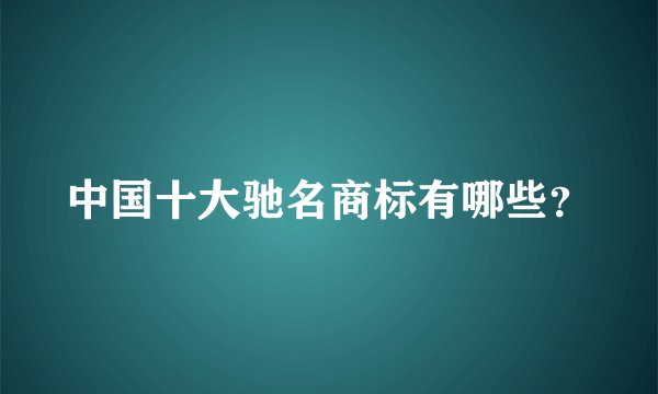 中国十大驰名商标有哪些?