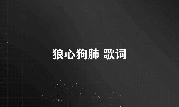 狼心狗肺 歌词
