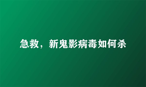 急救，新鬼影病毒如何杀