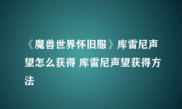 《魔兽世界怀旧服》库雷尼声望怎么获得 库雷尼声望获得方法