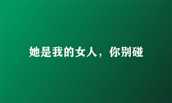 她是我的女人,你别碰