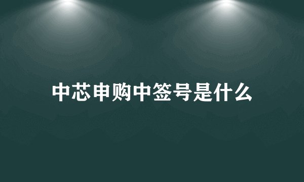 中芯申购中签号是什么