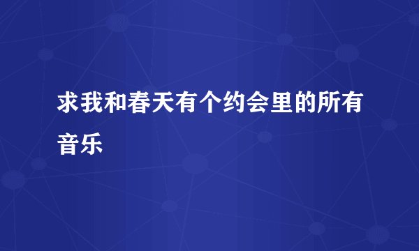 求我和春天有个约会里的所有音乐
