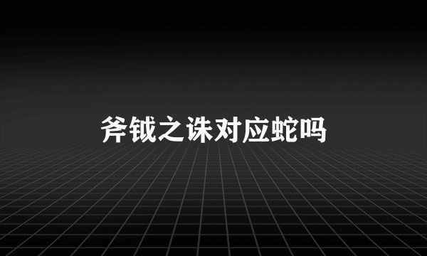 斧钺之诛对应蛇吗
