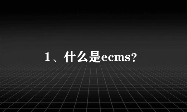 1、什么是ecms？