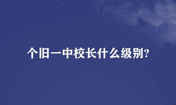 个旧一中校长什么级别?