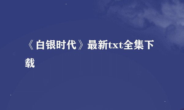 《白银时代》最新txt全集下载
