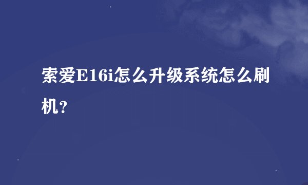 索爱E16i怎么升级系统怎么刷机？