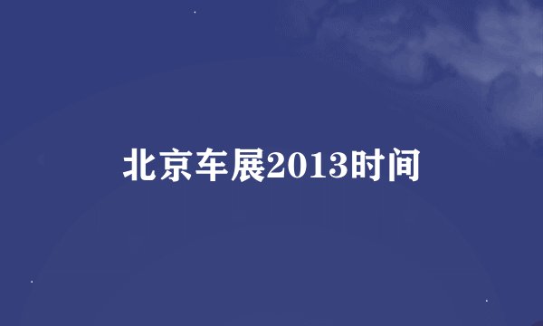 北京车展2013时间