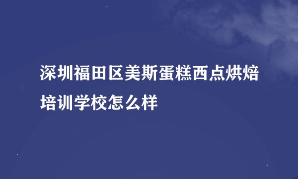 深圳福田区美斯蛋糕西点烘焙培训学校怎么样