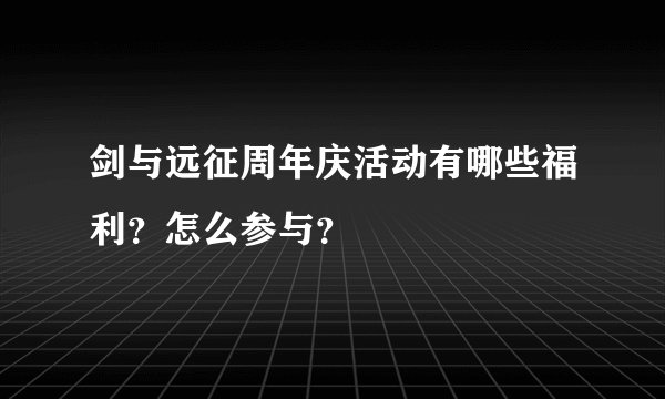 剑与远征周年庆活动有哪些福利？怎么参与？
