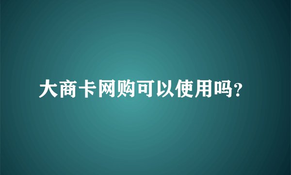 大商卡网购可以使用吗？