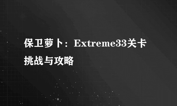 保卫萝卜：Extreme33关卡挑战与攻略