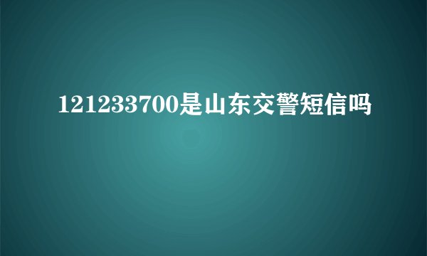 121233700是山东交警短信吗