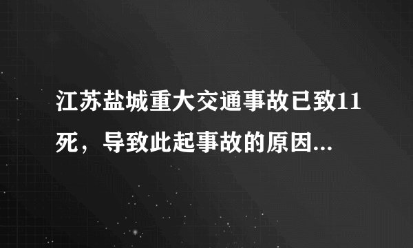 江苏盐城重大交通事故已致11死，导致此起事故的原因是是什么？