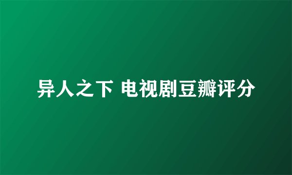 异人之下 电视剧豆瓣评分