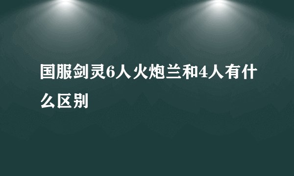 国服剑灵6人火炮兰和4人有什么区别