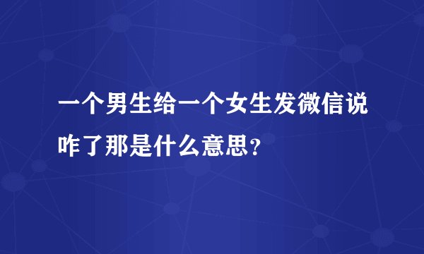 一个男生给一个女生发微信说咋了那是什么意思？